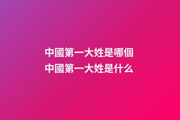 中國第一大姓是哪個 中國第一大姓是什么